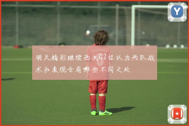 明天精彩继续西决G2你认为两队战术和表现会有哪些不同之处