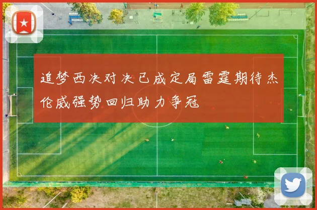 追梦西决对决已成定局雷霆期待杰伦威强势回归助力争冠