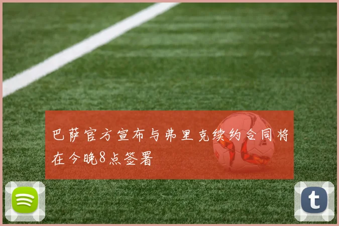 巴萨官方宣布与弗里克续约合同将在今晚8点签署