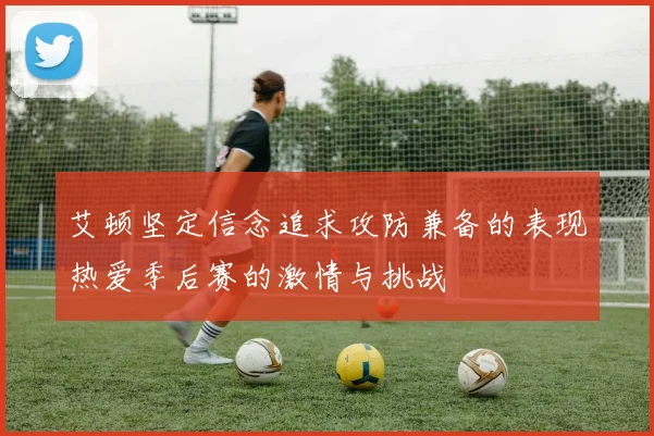 艾顿坚定信念追求攻防兼备的表现热爱季后赛的激情与挑战