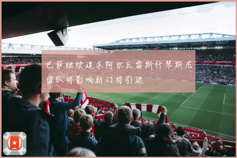 巴萨继续追求阿尔瓦雷斯什琴斯尼留队将影响新门将引进
