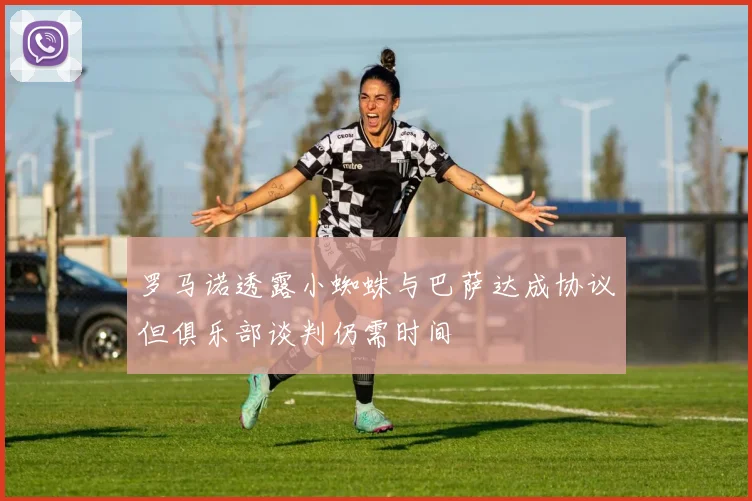 罗马诺透露小蜘蛛与巴萨达成协议但俱乐部谈判仍需时间