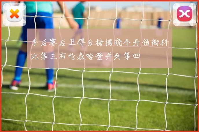季后赛后卫得分榜揭晓乔丹领衔科比第三布伦森哈登并列第四