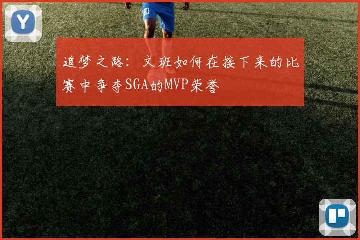 追梦之路：文班如何在接下来的比赛中争夺SGA的MVP荣誉