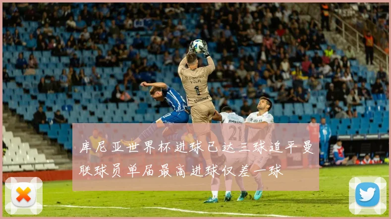 库尼亚世界杯进球已达三球追平曼联球员单届最高进球仅差一球