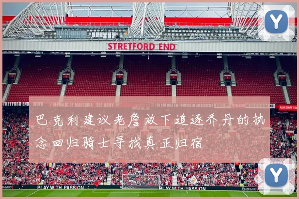 巴克利建议老詹放下追逐乔丹的执念回归骑士寻找真正归宿
